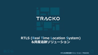 RTLS&資産追跡ソリューション -TRACKO
1
RTLS (Real Time Location System)
&資産追跡ソリューション
 