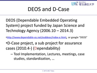 DEOS and D-Case
DEOS (Dependable Embedded Operating
System) project funded by Japan Science and
Technology Agency (2006.10...