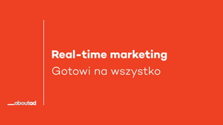Real-time marketing
Gotowi na wszystko
 