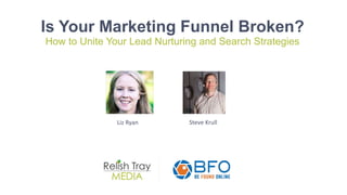 Is Your Marketing Funnel Broken?
How to Unite Your Lead Nurturing and Search Strategies
Liz Ryan Steve Krull
 