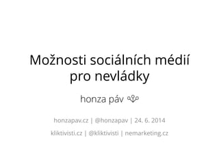 Možnosti sociálních médií
pro nevládky
honzapav.cz | @honzapav | 24. 6. 2014
kliktivisti.cz | @kliktivisti | nemarketing.cz
 
