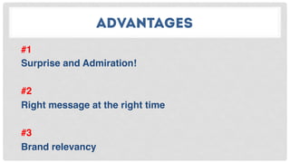 ADVANTAGES
#1
Surprise and Admiration!
#2
Right message at the right time
#3
Brand relevancy
 