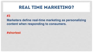 REAL TIME MARKETING?
#3
Marketers deﬁne real-time marketing as personalizing
content when responding to consumers.
#shortest
 