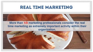 REAL TIME MARKETING
More than 1/3 marketing professionals consider the real
time marketing as extremely important activity within their
organization.
 