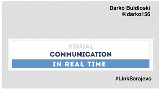 VISUAL
COMMUNICATION
IN REAL TIME
Darko Buldioski
@darko156
#LinkSarajevo
 