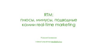 RTM:
плюсы, минусы, подводные
камни real-time marketing
Розалия Каневская
главный редактор mediabitch.ru
 