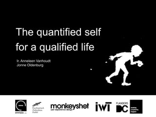 The quantified self
for a qualified life
Ir. Anneleen Vanhoudt
Jonne Oldenburg
 