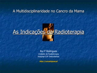 A Multidisciplinaridade no Cancro da Mama As Indicações da Radioterapia Rui P Rodrigues Unidade de Radioterapia Hospital CUF Descobertas http://ruirodrigues.pt 