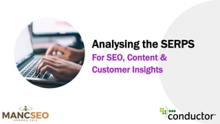 Analysing the SERPS
For SEO, Content &
Customer Insights
 