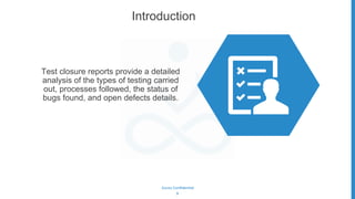Gurzu Confidential
9
Introduction
Test closure reports provide a detailed
analysis of the types of testing carried
out, processes followed, the status of
bugs found, and open defects details.
 