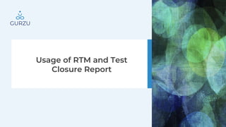Usage of RTM and Test
Closure Report
 