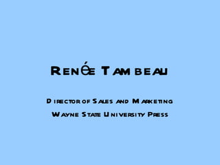 Ren é e Tambeau Director of Sales and Marketing Wayne State University Press 