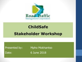 Presented by: Mpho Mokhantso
Date: 6 June 2018
ChildSafe
Stakeholder Workshop
 