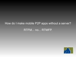 How to make P2P apps without a server? RTFM... no RTMFP.