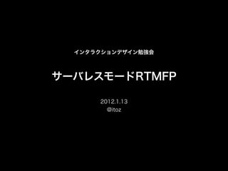 インタラクションデザイン勉強会



サーバレスモードRTMFP

      2012.1.13
        @itoz
 