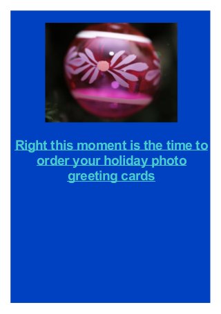 Right this moment is the time to
order your holiday photo
greeting cards
 