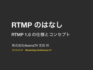 2018.02.26
RTMP
Streaming Conference #1
AbemaTV
RTMP 1.0
 