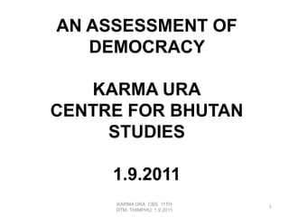 An Assessment of democracy karma UraCentre for bhutan studies1.9.2011 KARMA URA. CBS. 11TH RTM, THIMPHU. 1.9.2011 1 