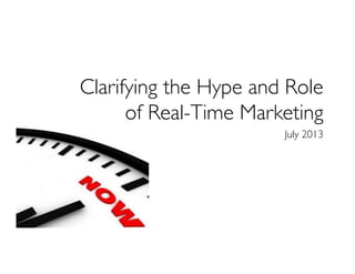 Clarifying the Hype and Role 
of Real-Time Marketing	

July 2013	

 