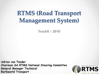 RTMS (Road Transport
Management System)
TruckX – 2016
Adrian van Tonder
Chairman SA RTMS National Steering Committee
General Manager Technical
Barloworld Transport
 