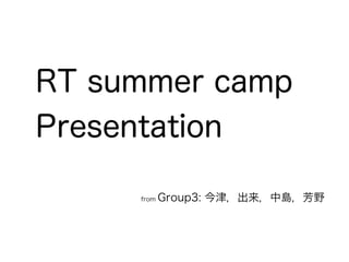 RT summer camp
Presentation
from Group3: 今津，出来，中島，芳野
 