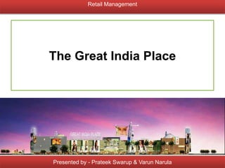 The Great India Place
Presented by - Prateek Swarup & Varun Narula
Retail Management
 