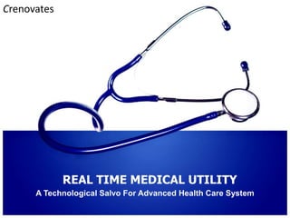 Crenovates




             REAL TIME MEDICAL UTILITY
      A Technological Salvo For Advanced Health Care System
 