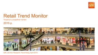 1© GfK | Retail Trend Monitor 2015 | April 2015
Retail Trend Monitor
Тенденції у роздрібній торгівлі
2015 р.
GfK | Ad Hoc Research, Nuremberg, April 2015
 