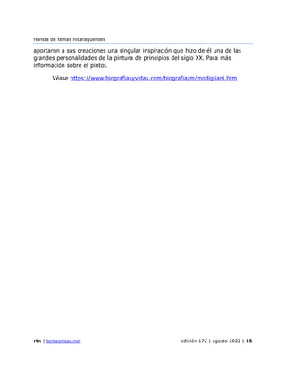 revista de temas nicaragüenses
rtn | temasnicas.net edición 172 | agosto 2022 | 15
aportaron a sus creaciones una singular inspiración que hizo de él una de las
grandes personalidades de la pintura de principios del siglo XX. Para más
información sobre el pintor.
Véase https://www.biografiasyvidas.com/biografia/m/modigliani.htm
 
