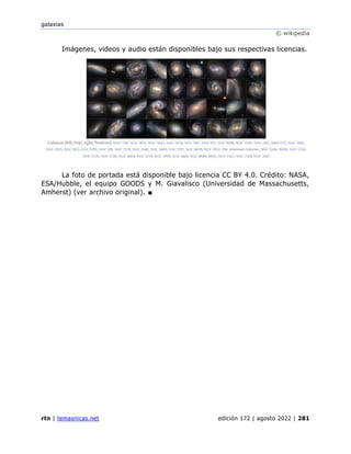 galaxias
© wikipedia
rtn | temasnicas.net edición 172 | agosto 2022 | 281
Imágenes, videos y audio están disponibles bajo sus respectivas licencias.
La foto de portada está disponible bajo licencia CC BY 4.0. Crédito: NASA,
ESA/Hubble, el equipo GOODS y M. Giavalisco (Universidad de Massachusetts,
Amherst) (ver archivo original). ■
 