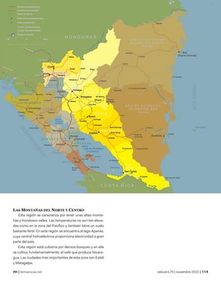 departamento de chontales
©wikipedia
| temasnicas.net edición175 | noviembre 2022 |
LAS MONTAÑAS DEL NORTE Y CENTRO
Esta región se caracteriza por tener unas altas monta-
ñas y frondosos valles. Las temperaturas no son tan eleva-
das como en la zona del Pacífico y también tiene un suelo
bastante fértil. En esta región se encuentra el lago Apanás,
cuya central hidroeléctrica proporciona electricidad a gran
parte del país.
Esta región está cubierta por densos bosques y en ella
se cultiva, fundamentalmente, el café que produce Nicara-
gua. Las ciudades más importantes de esta zona son Estelí
y Matagalpa.
 