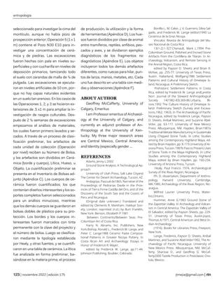 antropología
| noviembre 2022 | edición 175 jtmejia@gmail.com |
seleccionado para investigar la cima del
montículo, aunque no había pozo de
prospección anterior; Operación 5 (1 x 1
m) contiene el Pozo N30 E10 para in-
vestigar una concentración de cerá-
mica y de piedras. Las excavaciones
fueron hechas con pala en niveles su-
perficiales y con cucharilla en niveles de
deposición primarios, tamizando todo
el suelo con zarandas de malla de ¼ de
pulgada. Las excavaciones se ejecuta-
ron en niveles artificiales de 10 cm, por-
que no hay capas naturales evidentes
en un suelo tan arenoso. En los casos de
las Operaciones 1, 2, y 3 se hicieron ex-
tensiones de .5 x1 m para ampliar la in-
vestigación de rasgos culturales. Des-
pués de 2 ½ semanas de excavaciones
empezamos el análisis de materiales,
los cuales fueron primero lavados y se-
cados. A través de un proceso de clasi-
ficación preliminar, los artefactos de
cada unidad de colección (Operación
por nivel) reciben su Número de Bolsa,
y los artefactos son divididos en Cerá-
mica (borde y cuerpo), Lítica, Hueso, u
Objeto. La cuantificación preliminar se
presenta en el Inventario de Bolsas ad-
junto (Apéndice C). Los cuerpos de ce-
rámica fueron cuantificados; los que
contenían diseños interesantes y los so-
portes completos fueron seleccionados
para un análisis minucioso, mientras
que los demás cuerpos se guardaron en
bolsas dobles de plástico para su pro-
tección. Los bordes y los cuerpos in-
teresantes fueron marcados con tinta
permanente con la clave del proyecto y
el número de bolsa. Luego se clasifica-
ron mediante la tipología establecida
por Healy, y otras fuentes, y se cuantifi-
caron en una tabla de cerámica. La lítica
fue analizada en forma preliminar, ba-
sándose en la materia prima, el proceso
de producción, la utilización y la forma
de herramientas (Apéndice D). Los hue-
sos fueron divididos por clase de animal
entre mamíferos, reptiles, anfibios, pes-
cados y aves, y se dividieron ejemplos
diagnósticos de los fragmentos no
diagnósticos (Apéndice E). Los objetos
incluyeron todos los demás artefactos
diferentes, como ruecas para hilar, pun-
tos de lanza, manos, metates, etc. Cada
uno fue descrito en una tabla con medi-
das y observaciones (Apéndice F).
ABOUT AUTHOR
Geoffrey McCafferty, University of
Calgary, Emeritus
I am Professor emeritus of Archaeol-
ogy at the University of Calgary, and
currently an adjunct professor of An-
thropology at the University of Ken-
tucky. My three major research areas
are Central Mexico, Central America,
and Identity (especially gender ...
REFERENCES
Adams, Jenny L.2002
Ground Stone Analysis: A Technological Ap-
proach.
University of Utah Press, Salt Lake Cityand
The Center for Desert Archaeology, Tucson, AZ.
Andagoya, Pascual de1865, Narrative of the
Proceedings of Pedrarias Davila in the Prov-
inces of Tierra Firme Castilla del Oro, and of the
Discovery of the South Sea and the Coasts of
Peru and Nicaragua.
(Original date unknown.) Translated and
edited by Clements R. Markham. Hakluyt Soci-
ety, London; reprinted (n.d.) by Burt Franklin,
New York. Benson, Elizabeth P.1981
Between Continents/Between Seas: Pre-
Columbian Art of Costa Rica.
Harry N. Abrams, Inc. Publishers, New
York.Bishop, Ronald L., Frederick W. Lange, and
Peter C. Lange1988 Ceramic Paste Composi-
tional Patterns in Greater Nicoya Pottery. In
Costa Rican Art and Archaeology: Essays in
Honor of Frederick R. Mayer,
edited by Frederick W. Lange, pp.11-44.
Johnson Publishing, Boulder, Colorado.
Bonilla L., M. Calvo , J. V. Guerrero, Silvia Sal-
gado, and Frederick W. Lange (editor)1990 La
Cerámica de la Gran Nicoya.
Vínculos: Revista de Antropología del Mu-
seo Nacional de Costa Rica
13(1-2):1-327.Chenault, Mark L.1994 Pre-
Columbian Ground, Polished and Incised Stone
Artifacts from the Cordillera de Tilarán. In Ar-
chaeology, Volcanism, and Remote Sensing in
the Arenal Region, Costa Rica,
edited by Payson D. Sheets and Brian R.
McKee, pp. 255-77. University of Texas Press,
Austin. Haberland, Wolfgang1986 Settlement
Patterns and Cultural History of Ometepe Is-
land, Nicaragua: A Preliminary Sketch.
Prehistoric Settlement Patterns in Costa
Rica, edited by Frederick W. Lange andLynette
Norr. Journal of the Steward Anthropological
Society 14(1982-83):369-86.Urbana, Illi-
nois.1992 The Culture History of Ometepe Is-
land: Preliminary Sketch (Survey and Excava-
tions,1962, 1963). In The Archaeology of Pacific
Nicaragua, edited by Frederick Lange, Payson
D. Sheets, Anibal Martinez, and Suzanne Abel-
Vidor, pp. 63-117. University of New Mexico
Press. Albuquerque, NM. Hayden, Brian1987a
Traditional Metate Manufacturing in Guatemala
Using Chipped Stone Tools. In Lithic Studies
among the Contemporary Highland Maya, ed-
ited by Brian Hayden, pp. 8-119.University of Ar-
izona Press, Tucson.1987b Past to Present Uses
of Stone Tools in the Maya Highlands. In Lithic
Studies among the Contemporary Highland
Maya, edited by Brian Hayden, pp. 160-234.
University of Arizona Press, Tucson.
Healy, Paul Francis 1974, Archaeological
Survey of the Rivas Region, Nicaragua.
Ph. D. dissertation, Department of Anthro-
pology, Harvard University, Cambridge,
MA.1980, Archaeology of the Rivas Region, Nic-
aragua.
Wilfred Laurier University Press, Water-
loo,Ontario.
Hummer, Anne G.1983 Ground Stone of
the Zapotitán Valley. In Archeology and Volcan-
ism in Central America: The Zapotitán Valley of
El Salvador, edited by Payson Sheets, pp. 229-
51. University of Texas Press, Austin.Joyce,
Thomas A.1971, Central American and West In-
dian Archaeology
(1916). Books for Libraries Press, Freeport,
New York.
Lange, Frederick, Payson D. Sheets, Anibal
Martinez, and Suzanne Abel-Vidor1992, The Ar-
chaeology of Pacific Nicaragua. University of
New Mexico Press. Albuquerque, NM. McCaf-
ferty, Sharisse D., and Geoffrey G. McCaf-
ferty2000 Textile Production in Postclassic Cho-
lula, Mexico.
 