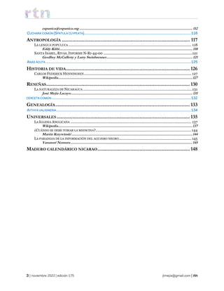| noviembre 2022 | edición 175 jtmejia@gmail.com |
espanica@espanica.org..................................................................................................................... 112
CUCHARA COMÚN (SPATULA CLYPEATA)....................................................................................................................116
ANTROPOLOGÍA ................................................................................................. 117
LA LENGUA POPULUCA ............................................................................................................................... 118
Eddy Kühl.......................................................................................................................................... 118
SANTA ISABEL, RIVAS, INFORME N-RI-44-00 ............................................................................................121
Geoffrey McCafferty y Larry Steinbrenner......................................................................................... 121
ANAS ACUTA .............................................................................................................................................................125
HISTORIA DE VIDA.............................................................................................. 126
CARLOS FEDERICK HENNINGSEN............................................................................................................... 127
Wikipedia...........................................................................................................................................127
RESEÑAS............................................................................................................. 130
LA NATURALEZA DE NICARAGUA .................................................................................................................131
José Mejía Lacayo.............................................................................................................................. 131
CERCETA COMÚN.......................................................................................................................................................132
GENEALOGÍA...................................................................................................... 133
AYTHYA VALISINERIA..................................................................................................................................................134
UNIVERSALES ..................................................................................................... 135
LA IGLESIA ANGLICANA ............................................................................................................................. 137
Wikipedia...........................................................................................................................................137
¿CUÁNDO SE DEBE TOMAR LA MEDICINA?...................................................................................................144
Martin Krzywinski .............................................................................................................................144
LA PARADOJA DE LA INFORMACIÓN DEL AGUJERO NEGRO........................................................................... 145
Yasunori Nomura..............................................................................................................................145
MADERO CALENDÁRICO NICARAO...................................................................... 148
 