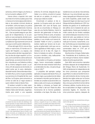 historia
| temasnicas.net edición175 | noviembre 2022 |
centurias, entre lo trágico y la chanza, o
la murmuración callejera. (17).25
Vamos ahora a exponer otro caso
ocurrido en la misma ciudad y poco más
o menos en la misma época del anterior;
éste sí, de carácter criminal, donde se
ve también, cómo las leyes y la justicia
se cumplían inexorablemente mientras
vivió la Provincia bajo el Imperio Espa-
ñol ... Casi se puede asegurar que, des-
pués de la independencia, no se pre-
senta un caso semejante, donde la san-
ción para castigar al criminal se hubiese
cumplido tan rigurosamente como en el
caso que a continuación relataremos.
A fines del siglo XV111 vivía en Gra-
nada un matrimonio. El marido era Ci-
rujano del Hospital y su esposa, una
hermosa señora de bien reputada fami-
lia y los dos de origen español. La Ciru-
jana, como se le llamó a dicha señora en
aquel tiempo, se enamoró de otro hom-
bre, inducida por una Celestina criolla y
de su misma categoría social. La pri-
mera, a fin de casarse con el amante, re-
solvió cortar por lo sano, deshacién-
dose del marido. Este se llamaba el doc-
tor Isidro Ruiz y como cirujano prestaba
sus servicios en el hospital de San Juan
de Dios. La Cirujana, para consumar su
crimen se valió de un negro esclavo a
quien ordenó matar al doctor Ruiz.
El esclavo cumplió la orden asesi-
nando a su amo en una casa a donde el
médico había sido llamado, engañosa-
mente para asistir a una supuesta
25
(17) La costumbre granadina de bromear
y burlarse de toda, les viene de abolengo. Vea-
mos lo que dice un autor árabe acerca del tem-
peramento de las sevillanas durante la domina-
ción musulmana en Andalucía:
"Las sevillanas san la gente más ligera de
cascas, más espontáneas para el chiste y más
dadas a la burla, aun empleando las más feas
injurias; y de tal suerte habituadas a ésta y la
enferma. El criminal, después de apu-
ñalear a su víctima, envolvió el cuerpo
de este en un petate y lo arrojó a un
arroyo que rodea la ciudad.
Encontrado el cadáver al día si-
guiente, La Cirujana avisó, por carta al
gobernador, don Juan de Ayssa, que
ese día se encontraba en Masaya en
casa de una familia Bolaños. Llamó la
atención del gobernador el hecho de
que mientras él leía la carta, el esclavo
que la había llevado y sin dirigirle él una
palabra, ni una mirada, se le acercó di-
ciéndole "Habló mi amo" y cuando el
esclavo repitió por tercera vez la pre-
gunta, el gobernador notó que una zo-
zobra agobiaba al infeliz negro, y, enca-
rándose con él, le dijo: Ah, negro in-
fame, tú mataste a tu señor— El esclavo
se puso a temblar y dijo, balbuciente:
Fue orden de la señora—
Enjuiciados La Cirujana y el esclavo
negro, fueron encontrados culpables
del crimen de matar al doctor Isidro Ruiz
y condenados los dos, a la pena de ga-
rrote vil. (18).26
A propósito del ejemplar castigo
aplicado a la esposa del doctor Ruiz y al
esclavo negro, que acabamos de relatar
es necesario recordar que las leyes co-
loniales se cumplían al pie de la letra: se
daba a cada uno lo suyo y se castigaban
los delitos y crímenes, ya fuesen del
fuero militar o del civil. Hasta los altos
funcionarios de la Corona quedaban
sometidos a las leyes. De éstas, la de
tiene por hábito que entre ellas es considerado
odiosa y cargante el que na se dedica a tales
casas y no da y na acepto esta clase de broma".
Así se expresa Al-Haqundi, según la traducción
de García Gómez.
La anterior, se ha tomada del libra La Es-
paña Musulmana de Claudio Sánchez Albornoz,
abra de reciente publicación. Y al hacer esta re-
producción, confesamos pareciera ser escrita
residencia era una de las más estrictas.
Nadie por muy encumbrado que estu-
viese o apoyado por influencia en la pro-
pia Corte Española, podía evadir esa
disposición legal, con decir que ni aun el
Obispo de Novia y Bolaños en 1767, tra-
tándose de gastos en la reedificación
del edificio de la Catedral de León en
aquella época. Hasta que el prelado no
rindió cuenta de los fondos recibidos
con anterioridad para reconstruir la Ca-
tedral de León, que estaba en mal es-
tado no se le mandó entregar lo orde-
nado por la Corona, nuevamente, a sa-
ber: los fondos que se necesitaban para
continuar los trabajos de reparación,
comenzados éstos en 1747 por el
Obispo Morel de Santa Cruz.
Muchos otros, Virreyes, Gobernado-
res, Presidentes de la Audiencia, etc.,
nos instruye la historia, fueron residen-
ciados durante aquel período.
Qué difícil será encontrar ejemplos
similares después de la Independencia
del Antiguo Reino de Guatemala. En
1821 al declararse la independencia de
las cinco provincias que componían
aquel Reino no sólo se transformó el or-
den administrativo de las mismas esta-
blecido tres siglos antes por la Corona
Española, con las célebres Leyes de In-
dias, sino que aumentó el número de los
crímenes y delitos, muchos de los cua-
les se ejecutaban sin llegar a aplicarse
sanciones legales. En resumen, las
cinco provincias cayeron, después de
como para describir las características del gra-
nadino del siglo XX.
26
(18) Manuel Pasos Arana. Granada y sus
Arroyos. En Rey. de la Academia de Geografía e
Hist. de Nic. Tomo VI, No. 11944). También el
buen escritor nicaragüense, Salvador Calderón
Ramírez escribió una relación histórica sobre el
crimen de La Cirujana.
 