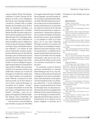 las anomalías de la secuencia cerámica precolombina nicaragüense
©Pat Werner Y Edgar Espinoza
| temasnicas.net edición175 | noviembre 2022 |
raíces en México, Nahua, Oto Mangue,
y Maribios. El cuarto, Chondal, fue ha-
blado en el norte y en los alrededores
del norte de León, Olomega, Olocotón,
y Guaxinica. También hubo un pueblo
pequeño de Chondales cerca de Gra-
nada, los Motolynes Chondales y el
pueblo de Çagualpa de la municipali-
dad de Granada. No existe ninguna evi-
dencia sobre la hipótesis que los Chon-
dales del siglo XVI en Nicaragua habla-
ban una lengua macro chibchoide. Ni
sobre la hipótesis que los indígenas en
el este de lago de Nicaragua hablaban
una lengua macro chibchoide tampoco
hay evidencia49
. Los tributos de esta
zona en 1548 tenían un patrón comple-
tamente diferente que los del oeste de
Nicaragua, pero se desconoce que tipo
de patrón de tributo se debiera atribuir
a los Chondales de lengua macro Chib-
choide. Y la única investigación arqueo-
lógica hasta la fecha en el este del Gran
Lago, de Gorin (1990), cerca de Cuapa,
encontró una secuencia cerámica que
evidenciaba contacto con el oeste de
Nicaragua en el policromo medio, pero
con ninguna relación con el policromo
tardío. Además, la secuencia no tiene
nada que hacer con el Gran Nicoya ni
con el norte u oeste de Nicaragua. La
vinculación de la palabra ¨chondal¨
con grupos encontrados en el este del
Gran Lago en el departamento hoy día
llamado ¨Chontales¨, cerca de Jui-
galpa y el Chuigalpa de 1548 que habla-
ban lenguas macro chibchoides, fue
una asociación posterior del siglo XVI.
Y hay al menos un hilo de evidencia
que vinculaba un grupo de Chondales
del cacique Nicaragua, hablaban Nahua, no
Nahuatl(Squier: Werner, 2010: 325.
con rasgos mesoamericanos. El pueblo
de los Çagualpa, cerca de Granada, te-
nía un cacique nombrado Socher (Wer-
ner 2010: 338-339). Socher fue el nom-
bre, en Nahua, de uno de los días del ca-
lendario mesoamericano. La costumbre
de utilizar los nombres de los días del
calendario fue claramente un rasgo me-
soamericano. Y puesto que la ubicación
de los pueblos Chondales de Olocotón
(famoso por comerse a siete españoles
y a sus caballos en 1528, en un buen
guiso, por lo que enojo Pedrarias),
Olomega y Guaxinico es conocido, vale
la pena hacer una investigación arqueo-
lógica en la zona para averiguar sus da-
tos precolombinos. La hipótesis de los
autores de esta ponencia es que las ce-
rámicas encontradas serán de engobe
anaranjadas, nada que ver con la se-
cuencia de Gran Nicoya mucho menos
con secuencia encontrada en Cuapa
por Gorin.
En conclusión, aunque la cerámica
secuencia precolombina es conocida
desde Managua hacia el sur, hay ano-
malías en su desarrollo que merece más
investigación en el suelo y en las biblio-
tecas. Hasta el presente, no hay explica-
ción para la apariencia de Luna y Mana-
gua policromos. Y no hay explicación
porque un grupo de Nahuas en el norte
de Nicaragua tiene una secuencia pre-
colombina de cerámica completamente
diferente a la de un grupo de Nahuas en
el sur de Nicaragua, el pueblo de Atol-
galpa del cacique Nicaragua. Quizás, un
entendimiento de la ubicación de los
grupos indígenas al comienzo de la
49
Para una vista al opuesto, véase Gorin,
1990.
Conquista es más complejo de lo que
parece.
BIBLIOGRAFÍA
Arrellano, Jorge Eduardo
1990. Historia Básica de Nicaragua. Edito-
rial CIRA. San Jose.
Bovallius, Carl. The Archaeology of Nicara-
gua. 1880.
Espinoza Perez, Edgar, Y Rigat, Dominique.
1994. Gran Nicoya Y La Region de Chonta-
les, Nicaragua. Vinculos, 18 1-2: 139- 156.
Espinoza Perez Edgar, Ramiro Garcia y Fu-
miyo Suganuma
1997: La Fortaleza de Leon Viejo. En Revista
Huellas, Museo Nacional de Nicaragua, paginas
57- 81.
Fletcher, Lorraine, Salgado, Ronaldo, y Espi-
noza, Edgar.
1994. La Arqueología Del Norte de Nicara-
gua. Editorial Impresiones y Troqueles, Mana-
gua.
Gonzales Rivas Rafael:
1995: La Secuencia Cerámica del Sondeo
No. 4 Sitio Huellas de Acahualinca. En Revista
Huellas, Museo Nacional de Nicaragua. Páginas
27 –37.
Haberland Wolfang.
1978 Miragua Rojo sobre Beige y el Pro-
blema Pipil . Colección de Antropología en His-
toria No. 13 . Dirección de Publicaciones del Mi-
nisterio de Educación San Salvador, El Salvador
-1992. ¨The Culture History of the Ometepe
Island: Preliminary Sketch (Survey and Excava-
tions 1962-1963). En The Archaeology of Pacific
Nicaragua, editado por Fred Lange, Payson
sheets, Anibal Martinez y Suzanne Abel-Vidor,
pp 63-117.
Healy, Paul. The Archaeology of The Rivas
Region, Nicaragua. Wilfred Laurier University
Press, Waterloo, Ontario.
Incer, Jaime.
1985. Toponomías Indígenas de Nicaragua.
Libro Libre, San Jose.
1990. Viajes, Rutas Y Encuentros. Libro Li-
bre, San Jose.
Lange, Frederick S., Sheets, Payson, Mar-
tinez, Anibel, Abel-Vidor, Suzanne.
1992. The Archaeology of Pacific Nicaragua.
University of New Mexico Press, Albuquerque.
Las Cases, Bartolome de.
 