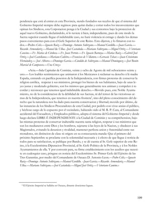 pendencia que está al entrar en esta Provincia, siendo fundados sus recelos de que el sistema del
Gobierno Imperial siempre debe regimos: para quitar dudas y cortar todos los inconvenientes que
opinan los Síndicos, esta Corporacion ponga á la Ciudad y sus contornos bajo la proteccion de
aquel nuevo Gobierno, declarándolo, si lo tuviere á bien, independiente, pues de este modo la
fuerza superior cuando llegue el indubitable caso, no hará violencia ni estrago y dando los demas
pasos convenientes para con el Gefe Superior de este Reino. Esto dijeron, y lo fimaron con to-
dos.—Pedro Celis.—Ignacio Ruiz.—Domingo Antonio Solórzano.—Manuel Gordillo.—Juan García.—
Ricardo Armendariz.—Manuel de Ulloa.--José Castañeda.—Mariano Solórzano.—Miguel Ortiz.—Victoriano
Cancino.—Fr. Matías de Córdova.—Fr. Juan Perrote.—Fr. Ignacio Barnoya.—Matías Ruiz.—Gabriel José
Ortiz.—José Castellanos.—Mariano Culebro.—Francisco de Villatoro.—Gervasio Tobar.—Juan Crisóstomo
Hernández.— José Albores.—Domingo García.—Cándido de Solórzano.—Manuel Dominguez.—José Benito
Marcial de Camposeco.—Una Cruz.»
        «Acta.—Sala Capitular de Comitán, veinte y ocho de Agosto de mil ochocientos veinte y
uno.— Los loables sentimientos que animaron á los Mexicanos á reclamar su derecho á lá madre
España, entrando en pacífica posesion de la Independencia, con firmes protestas de conservar la
religion católica, respetar á sus ministros, proteger los bienes de sus habitantes, bajo de unas le-
yes justas y moderado gobierno, son los mismos que generalmente nos animan y compelen á re-
cordar y reconocer que tenemos igual indubitable derecho.—Movido pues, este Noble Ayunta-
miento, no de la consideracion de la debilidad de sus fuerzas, ni del temor de las victoriosas ar-
mas de la Independencia, que tenemos en nuestra frontera2, sino del pleno conocimiento del de-
recho que la naturaleza nos ha dado para nuestra conservacion y libertad; movido por último, de
las instancias de los Síndicos Procuradores de esta Ciudad, por pedirlo con vivas ansias el público,
y héchose cargo de lo expuesto por el vecindario, habiendo oido al M. R. P. Cura, al Comandante
accidental del Escuadron, y Empleados públicos, adopta el sistema del Gobierno Imperial y desde
luego declara LIBRE É INDEPENDIENTE á la Ciudad de Comitán y su comprehension, bajo
las mismas protestas de conservar inalterable nuestra santa religion, respetar á sus ministros que
son los medianeros entre Dios y los hombros, sujetarse á las leyes de la Nacion, y obedecer á sus
Magistrados, evitando la desunion y rivalidad, mantener perfecta union y fraternidad entre sus
moradores, sin distincion de clase ni origen: en su consecuencia manda: Que el primero del
próximo Septiembre se proclame con la solemnidad necesaria y á efecto de que llegue á noticia de
todos para su satisfaccion, se publique por Bando, y se dé cuenta al Sr. Gefe superior de este Re-
ino, á la Excelentísima Diputacion Provincial, al Sr. Gefe Politico de la Provincia, y á los Nobles
Ayuntamientos de ella. Y por convenir para, su firme establecimiento con los auxilios que necesi-
te en cualesquier caso, póngase en noticia del Excelentísimo Sr. Primer Gefe del Ejército de las
Tres Garantías, por medio del Comandante de Oaxaca D. Antonio Leon.—Pedro Celis,—Ignacio
Ruiz—Domingo Antonio Solórzano.—Manuel Gordillo. --Juan Garcia.—Ricardo Armendariz.—Manuel
Ulloa.—Mariano Solórzano.—José Castañeda.—Miguel José Ortiz.—Victoriano Camino.»




 2   El Ejército Imperial se hallaba en Oaxaca, distante doscientas leguas.



                                                                                                  109
 
