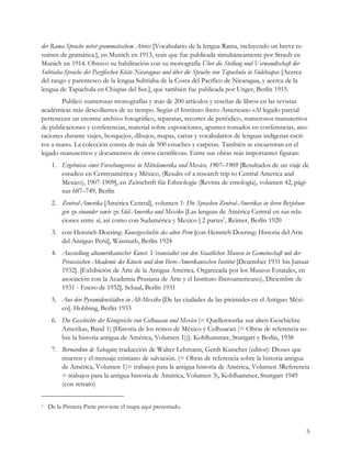 der Rama-Sprache nebst grammatischem Abriss [Vocabulario de la lengua Rama, incluyendo un breve re-
sumen de gramática.], en Munich en 1913, tesis que fue publicada simultáneamente por Straub en
Munich en 1914. Obtuvo su habilitación con su monografía Über die Stellung und Verwandtschaft der
Subtiaba-Sprache der Pazifischen Küste Nicaraguas und über die Sprache von Tapachula in Südchiapas [Acerca
del rango y parentesco de la lengua Subtiaba de la Costa del Pacífico de Nicaragua, y acerca de la
lengua de Tapachula en Chiapas del Sur.], que también fue publicada por Unger, Berlín 1915.
        Publicó numerosas monografías y más de 200 artículos y reseñas de libros en las revistas
académicas más descollantes de su tiempo. Según el Instituto ibero-Americano «Al legado parcial
pertenecen un enorme archivo fotográfico, separatas, recortes de periódico, numerosos manuscritos
de publicaciones y conferencias, material sobre exposiciones, apuntes tomados en conferencias, ano-
taciones durante viajes, bosquejos, dibujos, mapas, cartas y vocabularios de lenguas indígenas escri-
tos a mano. La colección consta de más de 500 estuches y carpetas. También se encuentran en el
legado manuscritos y documentos de otros científicos». Entre sus obras más importantes figuran:
     1. Ergebnisse einer Forschungsreise in Mittelamerika und Mexico, 1907–1909 [Resultados de un viaje de
        estudios en Centroamérica y México, (Results of a research trip to Central America and
        Mexico), 1907-1909], en Zeitschrift für Ethnologie (Revista de etnología), volumen 42, pági-
        nas 687–749, Berlín
     2. Zentral-Amerika [América Central], volumen 1: Die Sprachen Zentral-Amerikas in ihren Beziehun-
        gen zu einander sowie zu Süd-Amerika und Mexiko [Las lenguas de América Central en sus rela-
        ciones entre sí, así como con Sudamérica y Mexico ] 2 partes1, Reimer, Berlín 1920
     3. con Heinrich Doering: Kunstgeschichte des alten Peru [con Heinrich Doering: Historia del Arte
        del Antiguo Perú[, Wasmuth, Berlin 1924
     4. Ausstellung altamerikanischer Kunst. Veranstaltet von den Staatlichen Museen in Gemeinschaft mit der
        Preussischen Akademie der Künste und dem Ibero-Amerikanischen Institut [Dezember 1931 bis Januar
        1932]. [Exhibición de Arte de la Antigua América. Organizada por los Museos Estatales, en
        asociación con la Academia Prusiana de Arte y el Instituto Iberoamericano), Diciembre de
        1931 - Enero de 1932], Schaal, Berlín 1931
     5. Aus den Pyramidenstädten in Alt-Mexiko [De las ciudades de las pirámides en el Antiguo Méxi-
        co]. Hobbing, Berlín 1933
     6. Die Geschichte der Königreiche von Colhuacan und Mexico (= Quellenwerke zur alten Geschichte
        Amerikas, Band 1) [Historia de los reinos de México y Colhuacan (= Obras de referencia so-
        bre la historia antigua de América, Volumen 1))]. Kohlhammer, Stuttgart y Berlín, 1938
     7. Bernardino de Sahagún; traducción de Walter Lehmann, Gerdt Kutscher (editor): Dioses que
        mueren y el mensaje cristiano de salvación. (= Obras de referencia sobre la historia antigua
        de América, Volumen 1)= trabajos para la antigua historia de América, Volumen 3Referencia
        = trabajos para la antigua historia de América, Volumen 3), Kohlhammer, Stuttgart 1949
        (con retrato)


1   De la Primera Parte proviene el mapa aquí presentado.


                                                                                                             5
 