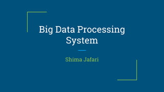 Big Data Processing
System
Shima Jafari
 