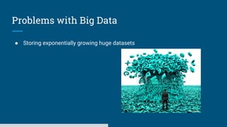 Problems with Big Data
● Storing exponentially growing huge datasets
 