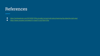 References
● https://andreaskretz.com/2016/06/15/the-brutally-honest-truth-about-learning-big-data-the-right-way/
● https://www.youtube.com/watch?v=zez2Tv-bcXY&t=518s
 