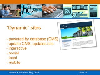 “Dynamic” sites- powered by database (CMS)- update CMS, updates site- interactive- social- local- mobile