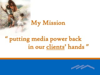 My Mission“ putting media power back              in our clients’ hands ”