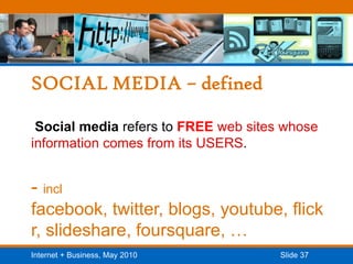 SOCIAL MEDIA – defined Social media refers to FREEweb sites whose information comes from its USERS. - inclfacebook, twitter, blogs, youtube, flickr, slideshare, foursquare, …