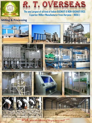 The one Largest of all kind of Indian BASMATI & NON-BASMATI RICE
Exporter/Miller/Manufacturerfrom Haryana – INDIA )
*** We Know the choice of buyer very well ***
Milling & Processing
 