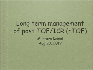 Long term management
of post TOF/ICR (rTOF)
Murtaza Kamal
Aug 20, 2019
1
 