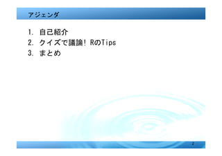 アジェンダ

1. 自己紹介
2．クイズで議論! RのTips
3. まとめ




                   2
 