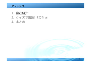 アジェンダ

1. 自己紹介
2．クイズで議論! RのTips
3. まとめ




                   3
 