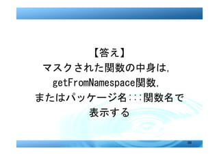 【答え】
 マスクされた関数の中身は，
  getFromNamespace関数，
またはパッケージ名:::関数名で
         表示する

                        39
 