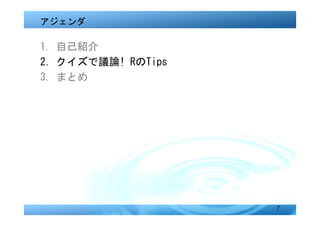 アジェンダ

1. 自己紹介
2．クイズで議論! RのTips
3. まとめ




                   7
 