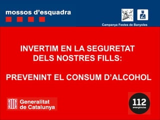 INVERTIM EN LA SEGURETAT 
DELS NOSTRES FILLS: PREVENINT EL CONSUM D’ALCOHOL 
Campanya Festes de Banyoles 